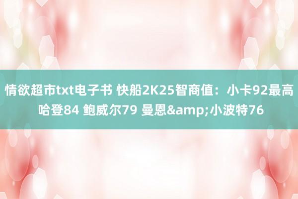 情欲超市txt电子书 快船2K25智商值：小卡92最高 哈登84 鲍威尔79 曼恩&小波特76