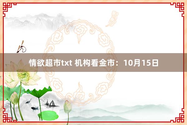 情欲超市txt 机构看金市：10月15日