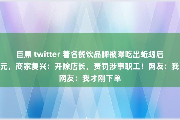 巨屌 twitter 着名餐饮品牌被曝吃出蚯蚓后抵偿500元，商家复兴：开除店长，责罚涉事职工！网友：我才刚下单