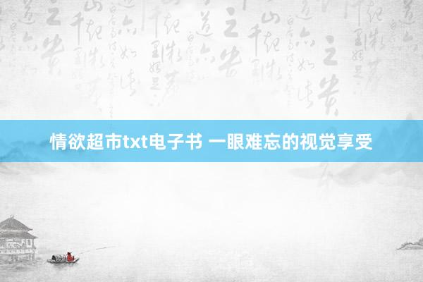 情欲超市txt电子书 一眼难忘的视觉享受