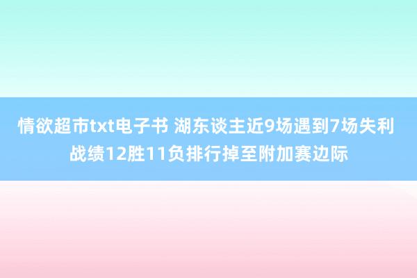 情欲超市txt电子书 湖东谈主近9场遇到7场失利 战绩12胜11负排行掉至附加赛边际