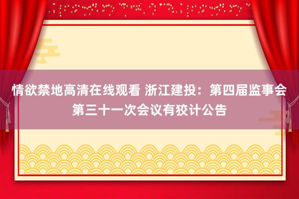 情欲禁地高清在线观看 浙江建投：第四届监事会第三十一次会议有狡计公告