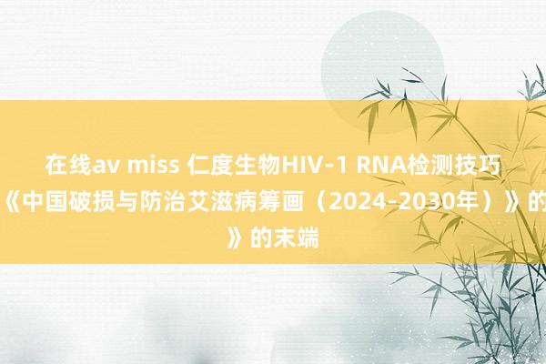 在线av miss 仁度生物HIV-1 RNA检测技巧助力《中国破损与防治艾滋病筹画（2024-2030年）》的末端