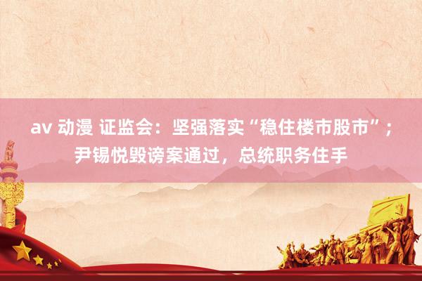 av 动漫 证监会：坚强落实“稳住楼市股市”；尹锡悦毁谤案通过，总统职务住手