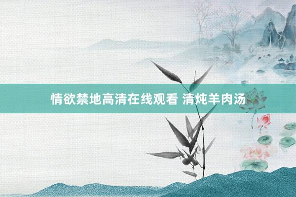 情欲禁地高清在线观看 清炖羊肉汤