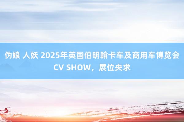 伪娘 人妖 2025年英国伯明翰卡车及商用车博览会CV SHOW，展位央求
