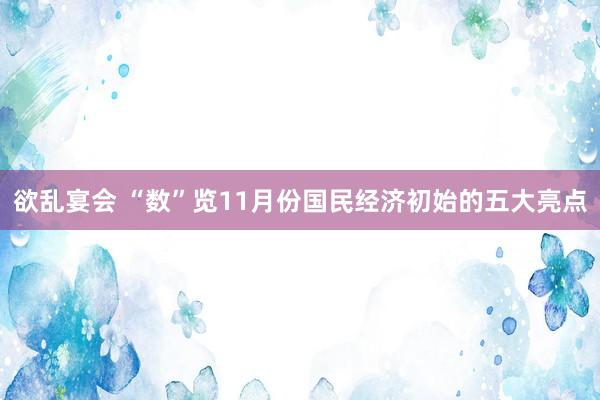 欲乱宴会 “数”览11月份国民经济初始的五大亮点