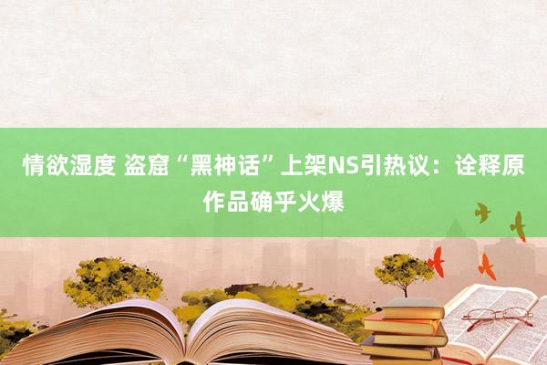 情欲湿度 盗窟“黑神话”上架NS引热议：诠释原作品确乎火爆