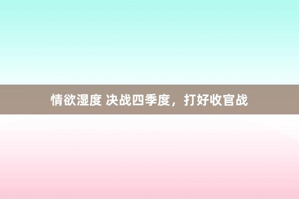 情欲湿度 决战四季度，打好收官战