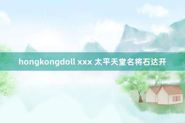 hongkongdoll xxx 太平天堂名将石达开