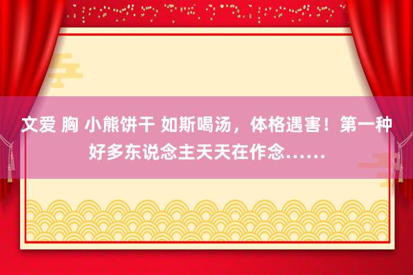 文爱 胸 小熊饼干 如斯喝汤，体格遇害！第一种好多东说念主天天在作念……