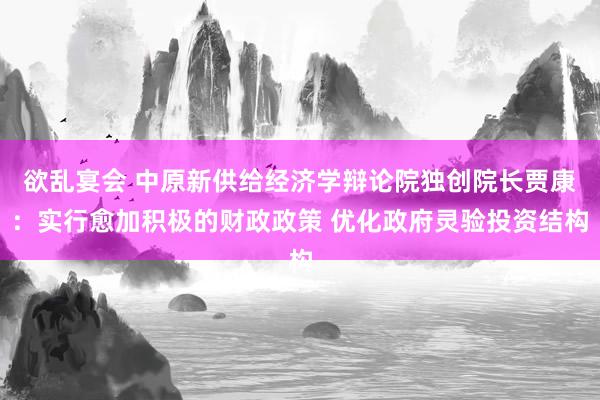 欲乱宴会 中原新供给经济学辩论院独创院长贾康：实行愈加积极的财政政策 优化政府灵验投资结构