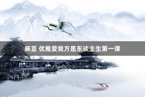 麻豆 优雅爱我方是东谈主生第一课