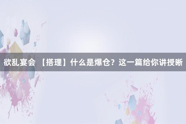 欲乱宴会 【搭理】什么是爆仓？这一篇给你讲授晰