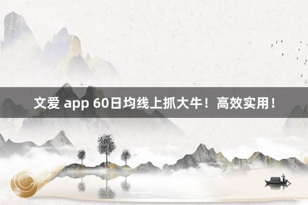 文爱 app 60日均线上抓大牛！高效实用！