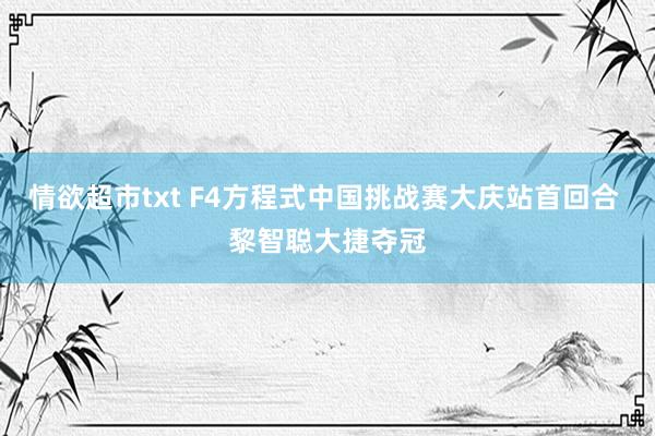 情欲超市txt F4方程式中国挑战赛大庆站首回合 黎智聪大捷夺冠