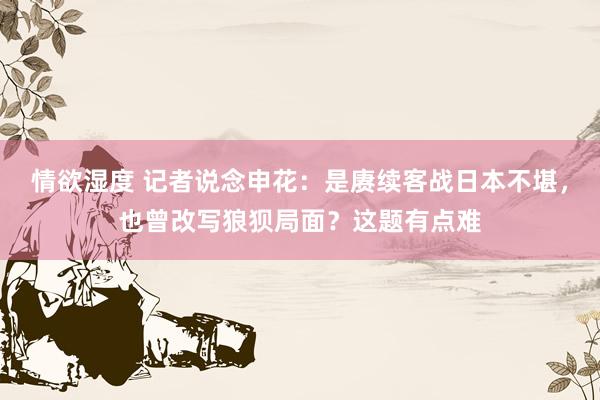 情欲湿度 记者说念申花：是赓续客战日本不堪，也曾改写狼狈局面？这题有点难
