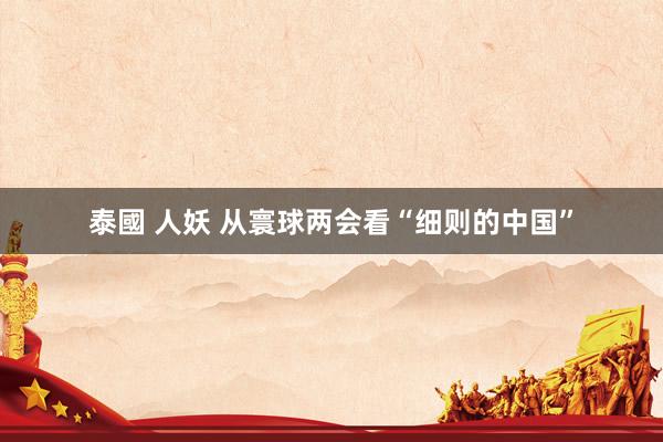 泰國 人妖 从寰球两会看“细则的中国”