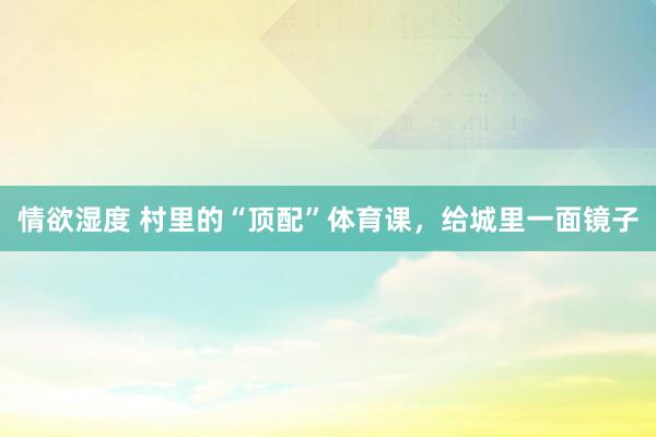 情欲湿度 村里的“顶配”体育课，给城里一面镜子