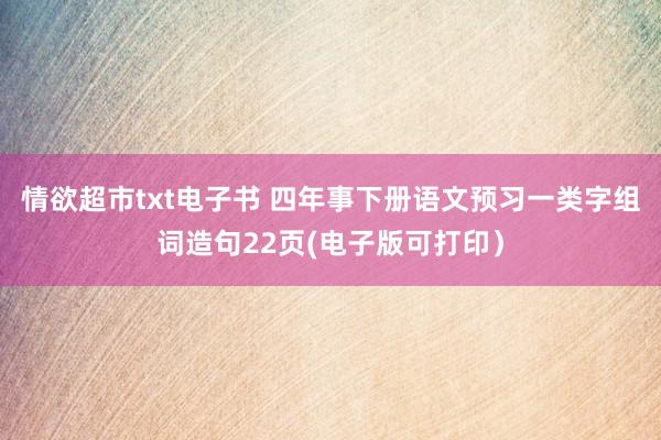 情欲超市txt电子书 四年事下册语文预习一类字组词造句22页(电子版可打印）
