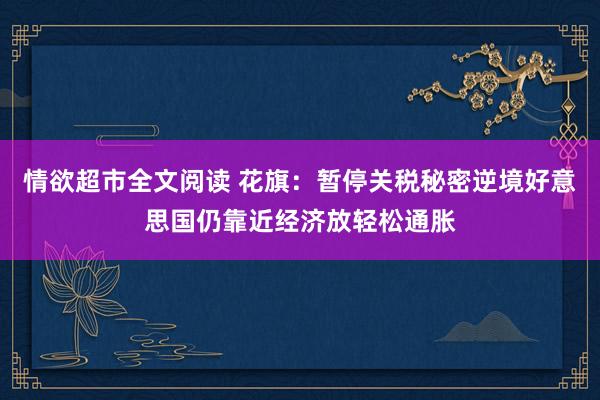 情欲超市全文阅读 花旗：暂停关税秘密逆境好意思国仍靠近经济放轻松通胀