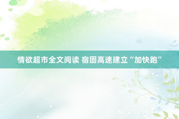 情欲超市全文阅读 宿固高速建立“加快跑”